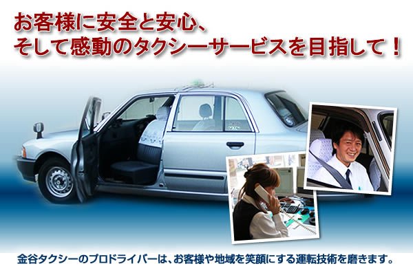 お客様に安全と安心、そして感動のタクシーサービスを目指して！金谷タクシーのプロドライバーは、お客様や地域を笑顔にする運転技術を磨きます。