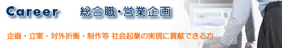 総合職募集　幹部候補として事業計画の企画・立案・実施に貢献できる方