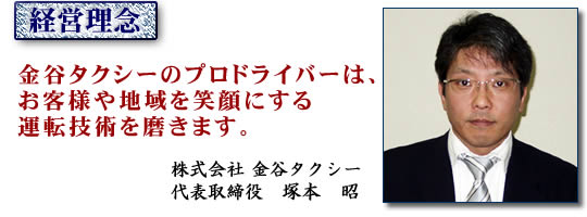 経営理念「金谷タクシーのプロドライバーは、お客様や地域を笑顔にする運転技術を磨きます。」代表取締役 塚本昭